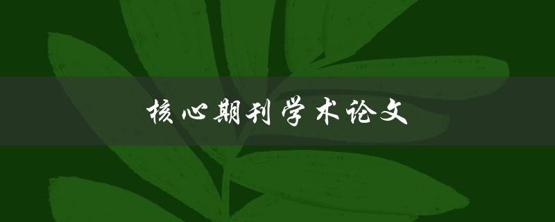 核心期刊学术论文(如何写出一篇高质量的论文)