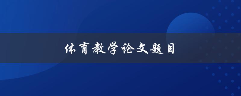 体育教学论文题目(如何提高学生体育技能的有效方法)