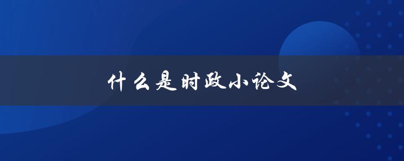 什么是时政小论文(如何写出优秀时政论文)