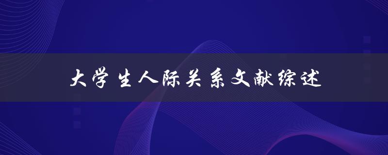 大学生人际关系文献综述如何改善大学生的人际关系