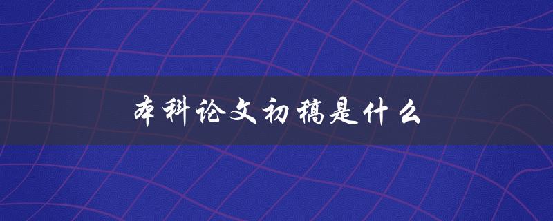 本科论文初稿是什么(该如何写好)