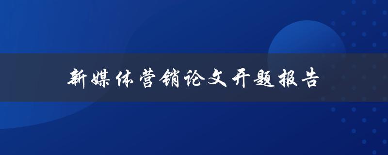 新媒体营销论文开题报告(如何选择合适的研究方向)