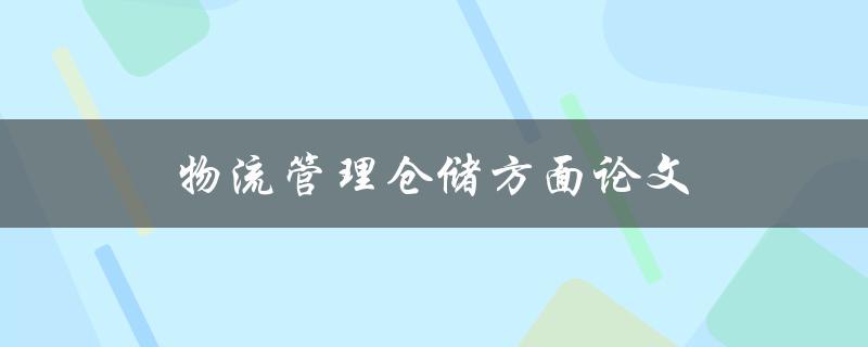 物流管理仓储方面论文(如何提高效率和减少成本)