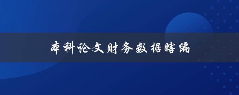 本科论文财务数据瞎编(如何避免虚假数据的编写)