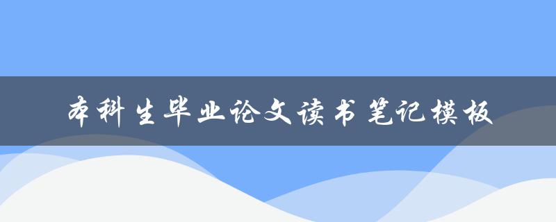 你知道如何使用本科生毕业论文读书笔记模板吗