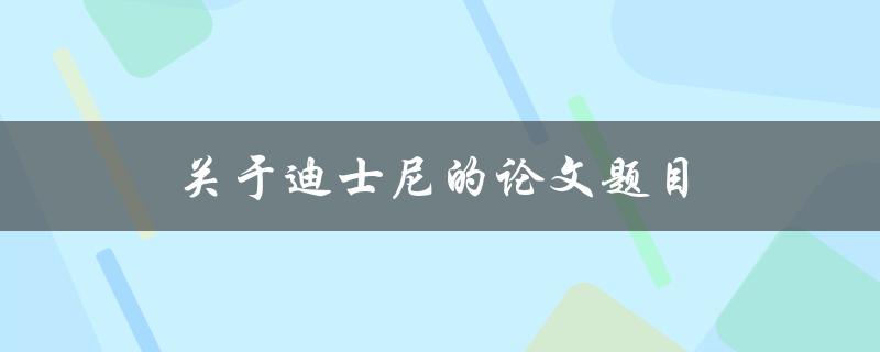 关于迪士尼的论文题目(迪士尼如何通过创新和故事吸引全球观众)