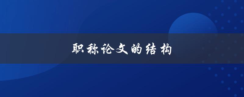 职称论文的结构(如何合理安排章节和段落)