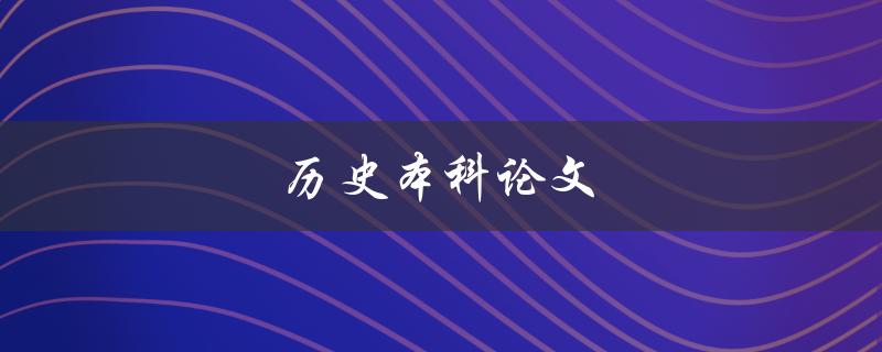 历史本科论文(如何撰写一个优秀的历史本科论文)