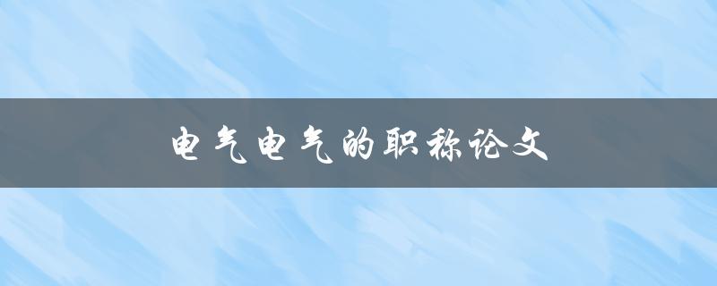 电气电气的职称论文(如何写出高质量的论文)