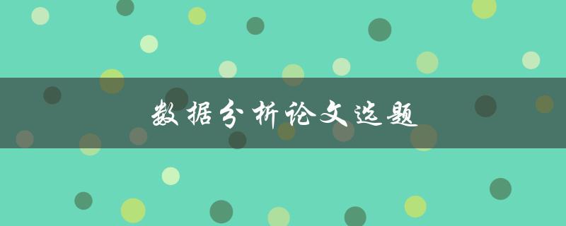 数据分析论文选题(如何选择一个适合的研究课题)