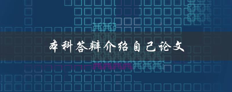 本科答辩介绍自己论文(如何展示论文研究亮点与创新)