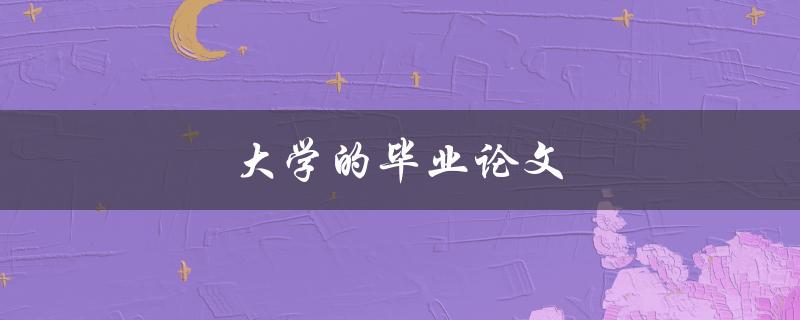 大学的毕业论文(如何写出优秀的论文)