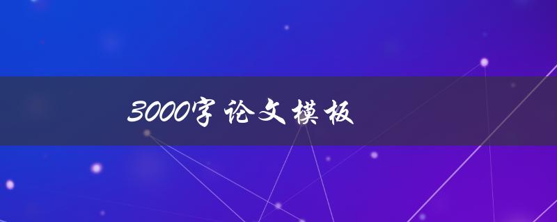 3000字论文模板(如何写作高质量的3000字论文)