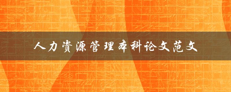 你有没有一个人力资源管理本科论文范文可以分享