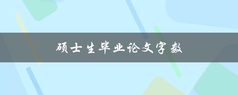 硕士生毕业论文字数(应该控制在多少字左右？)