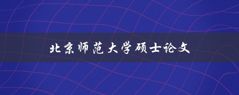 北京师范大学硕士论文(如何写出高质量的研究成果)