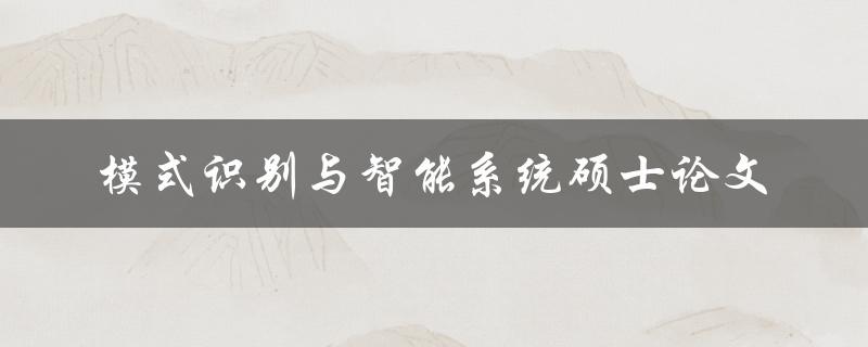 你如何撰写一篇关于模式识别与智能系统的硕士论文