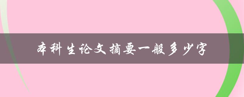 本科生论文摘要一般多少字(应该控制在多少字以内)