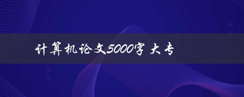 计算机论文5000字大专(如何写出高质量的论文)