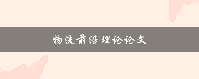 物流前沿理论论文(如何探索未来的发展方向)