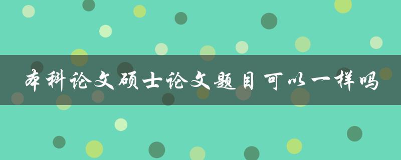 本科论文硕士论文题目可以一样吗