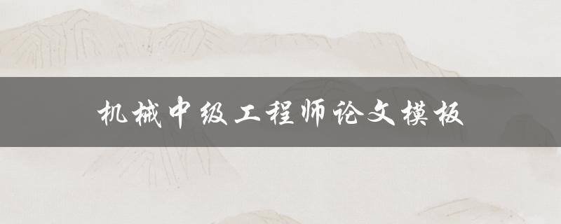 机械中级工程师论文模板(如何使用和优化)