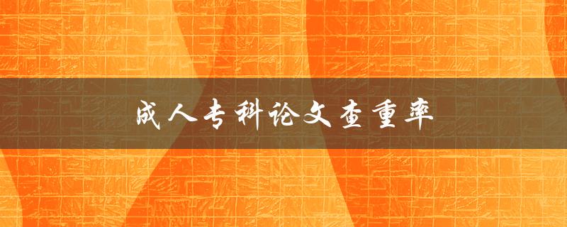 成人专科论文查重率(如何评估和提高论文原创性)