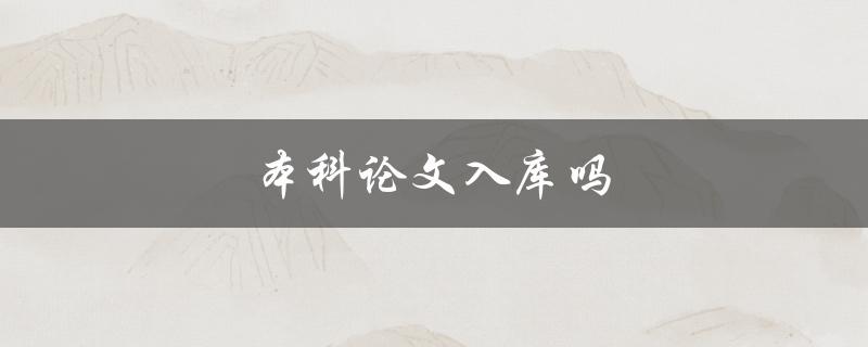 本科论文入库吗(如何确保论文顺利入库)