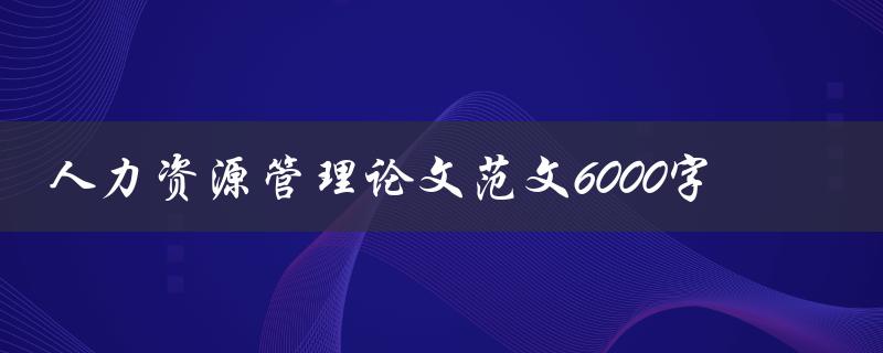 人力资源管理论文范文6000字