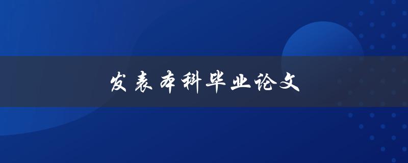 发表本科毕业论文(如何选择合适的期刊进行投稿)