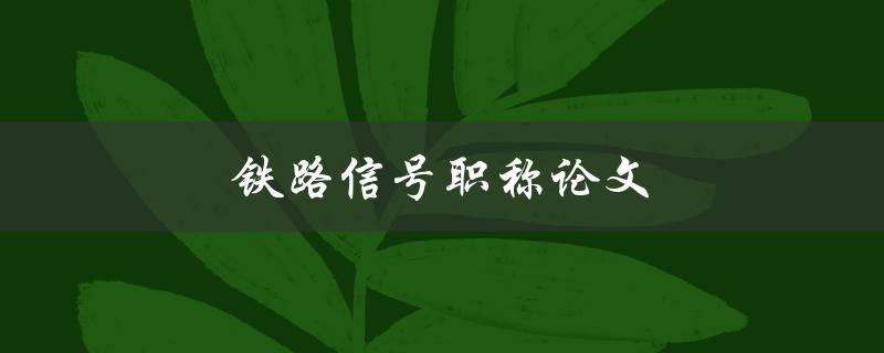 铁路信号职称论文(如何撰写一篇优秀的职称论文)