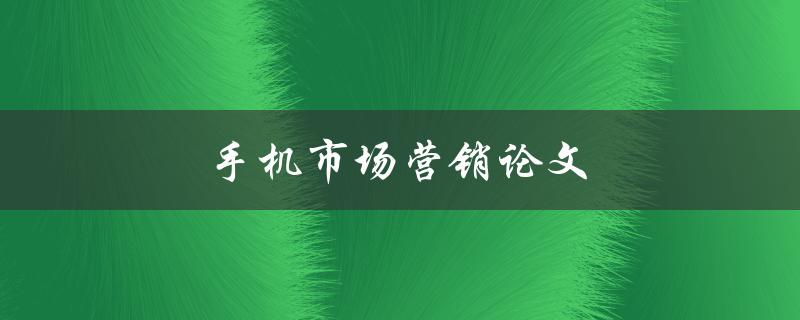 手机市场营销论文(如何制定成功的营销策略)