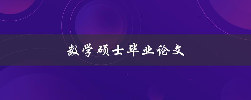 数学硕士毕业论文(如何写出一篇优秀的数学硕士毕业论文)