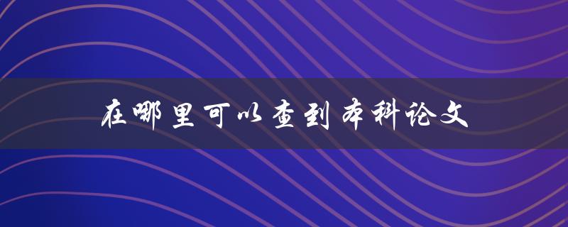 在哪里可以查到本科论文(可靠的论文网站)