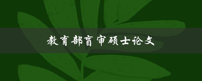 教育部盲审硕士论文(盲审流程及注意事项)