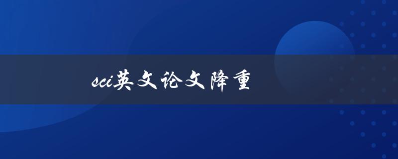 SCI英文论文降重(如何有效避免抄袭检测)