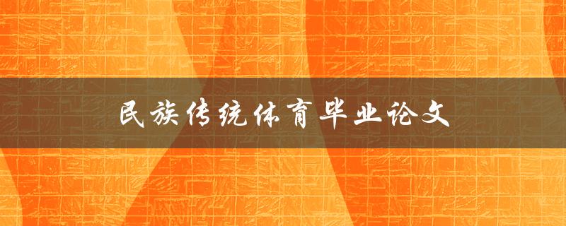 民族传统体育毕业论文(如何选取研究主题与方法)