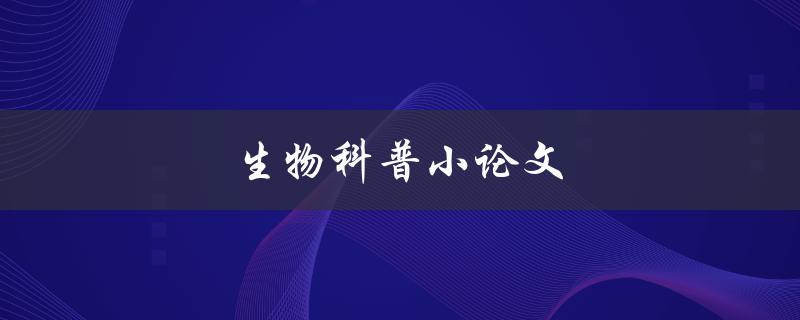 生物科普小论文(如何理解生命科学)