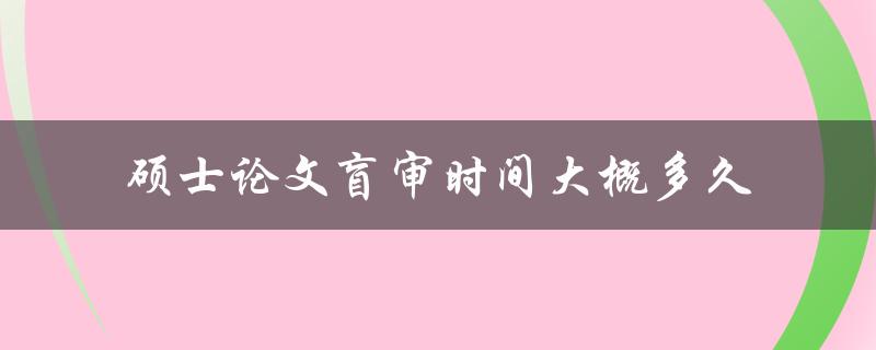 硕士论文盲审时间大概多久