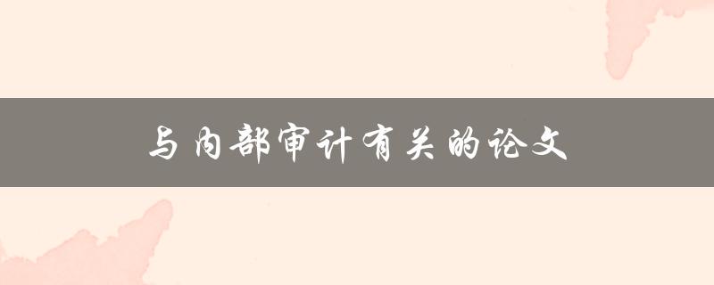 与内部审计有关的论文(如何选择研究主题和方法)