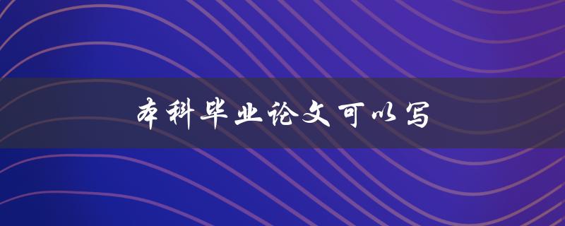 本科毕业论文可以写什么？(你需要知道的一切)