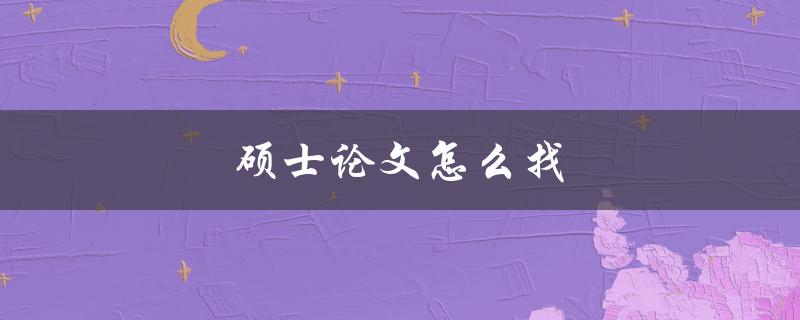 硕士论文怎么找(全网资源大揭秘)