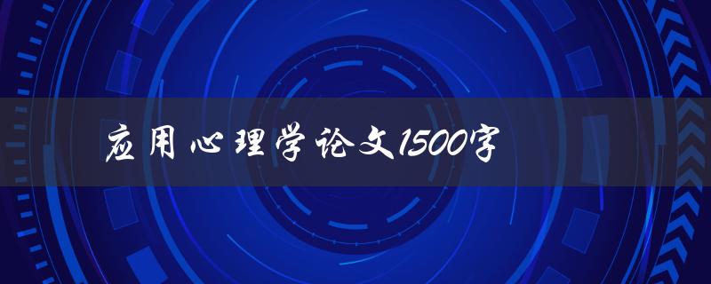 应用心理学论文1500字(如何撰写高质量的论文)