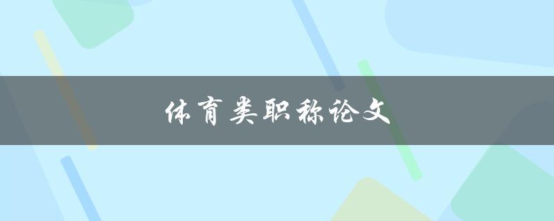 体育类职称论文(如何提升体育专业教师的职称评定水平)