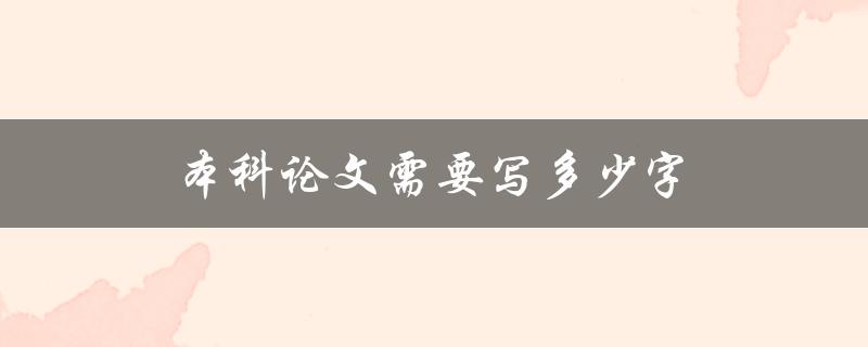 本科论文需要写多少字