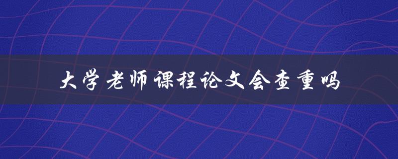 大学老师课程论文会查重吗