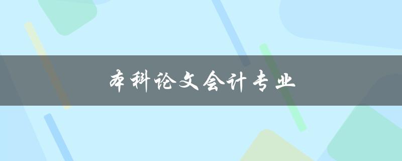 本科论文会计专业(如何选择合适的研究方向)