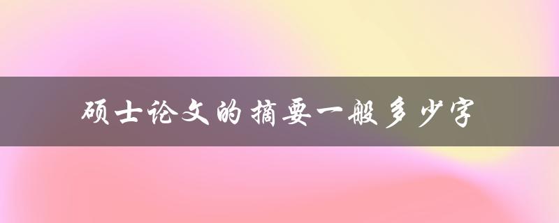 硕士论文的摘要一般多少字(应该控制在多少范围内)