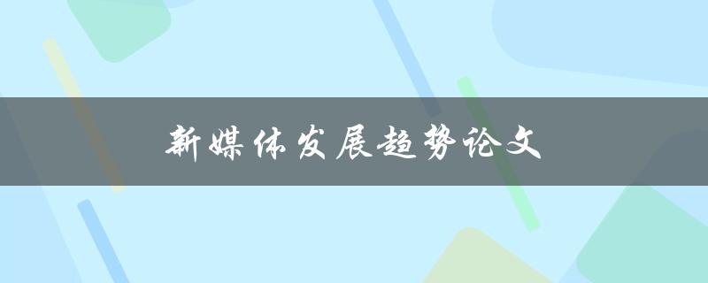 新媒体发展趋势论文(哪些趋势将影响未来的媒体发展)