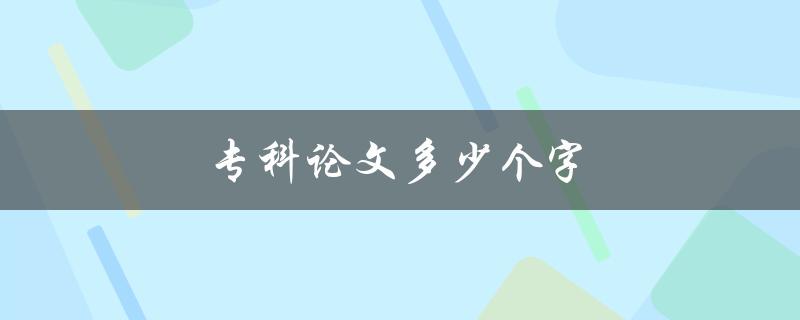 专科论文多少个字(字数限制及注意事项)